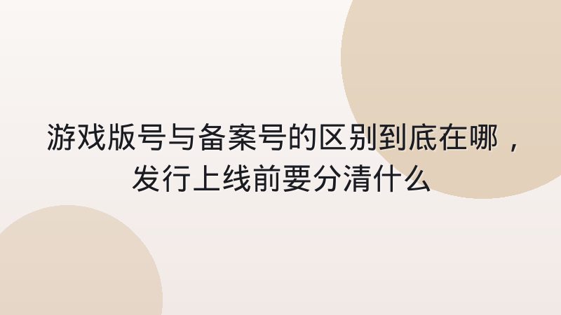 游戏版号与备案号的区别到底在哪，发行上线前要分清什么
