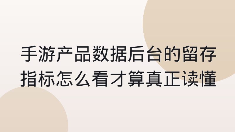 手游产品数据后台的留存指标怎么看才算真正读懂