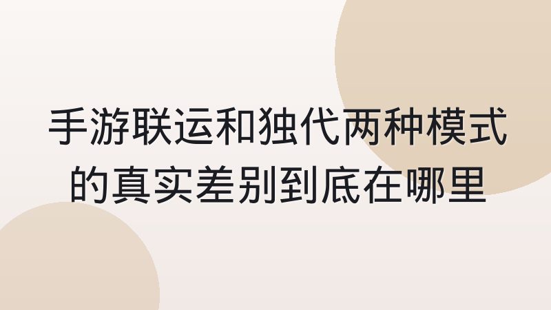 手游联运和独代两种模式的真实差别到底在哪里